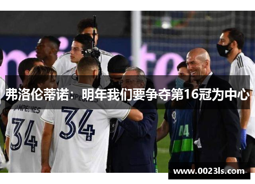 弗洛伦蒂诺:明年我们要争夺第16冠为中心