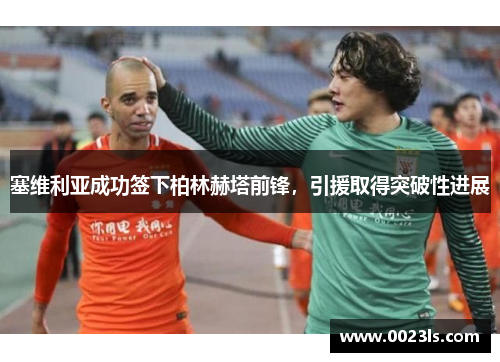 塞维利亚成功签下柏林赫塔前锋，引援取得突破性进展