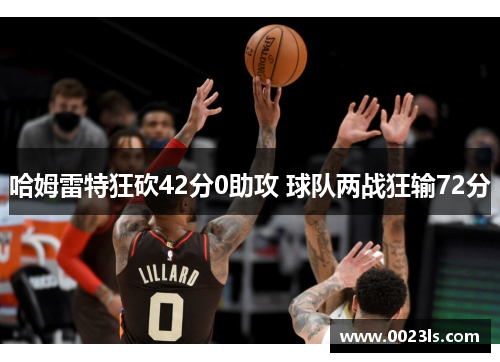 哈姆雷特狂砍42分0助攻 球队两战狂输72分